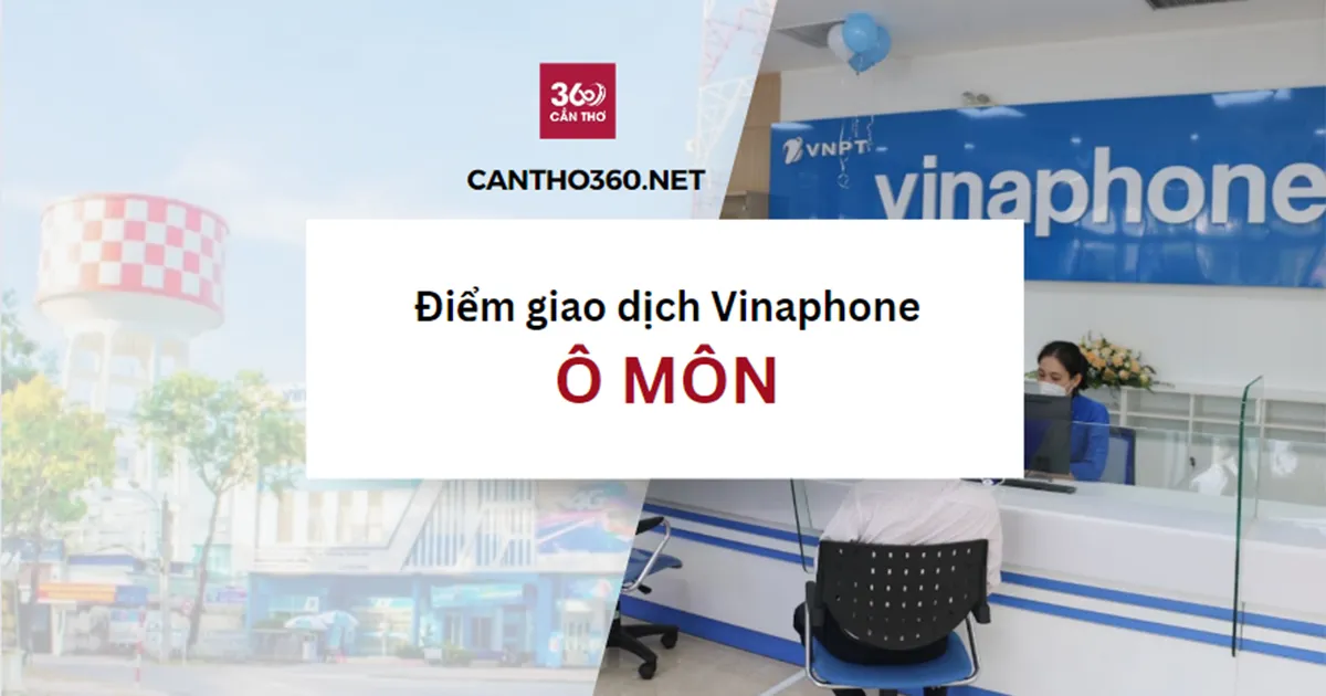 Cửa hàng, điểm giao dịch Vinaphone ở Ô Môn mới nhất 2026