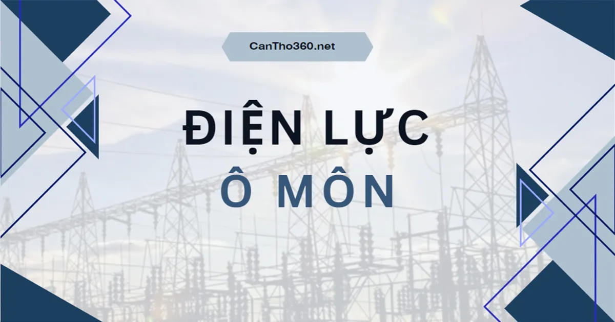 Địa chỉ, Số điện thoại Điện lực Ô Môn mới nhất 2026