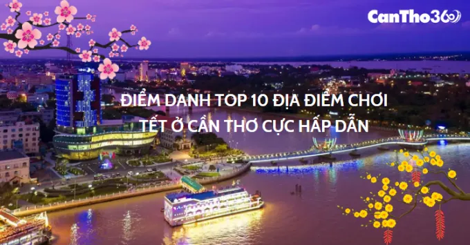 Điểm danh 10 địa điểm chơi Tết  2026 ở Cần Thơ cực hấp dẫn