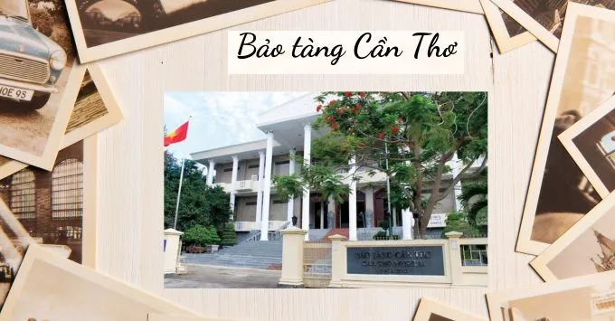 Bảo tàng Cần Thơ: Nơi lưu giữ nét đẹp lịch sử miền Tây Nam Bộ