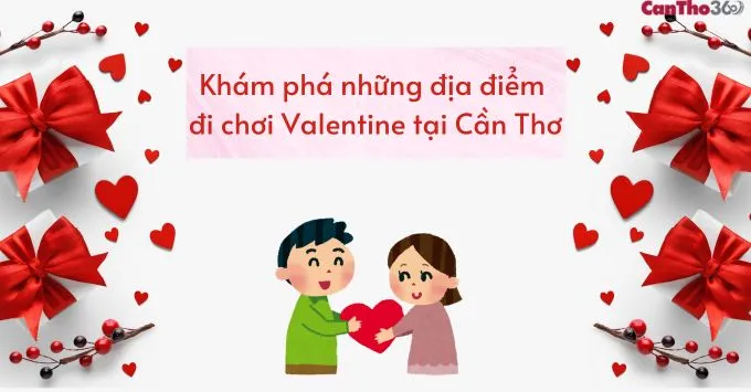 Trải nghiệm những địa điểm đi chơi Valentine lãng mạn tại Cần Thơ