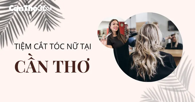 Điểm danh 5 tiệm cắt tóc nữ được yêu thích nhất tại Cần Thơ