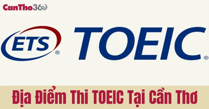 Thi TOEIC Tại Cần Thơ - Tất tần tật những điều bạn cần biết